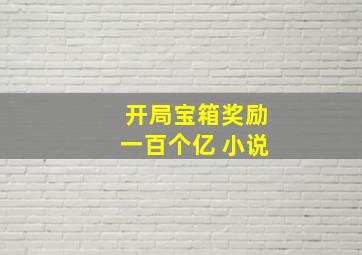 开局宝箱奖励一百个亿 小说